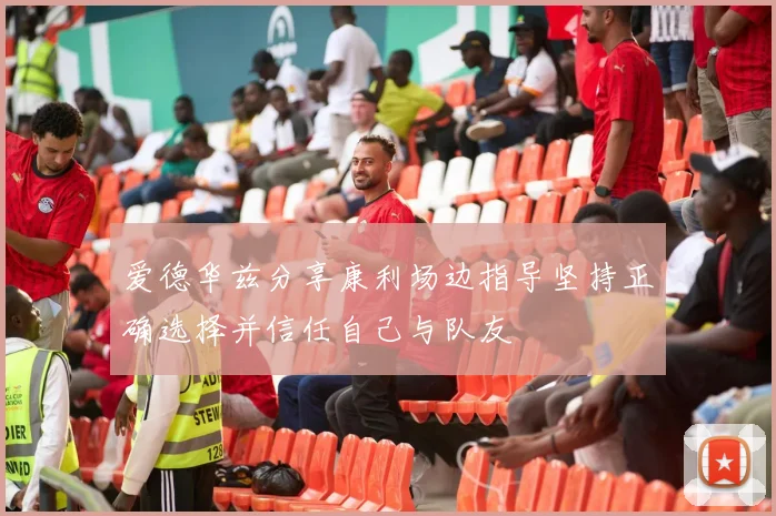 爱德华兹分享康利场边指导坚持正确选择并信任自己与队友