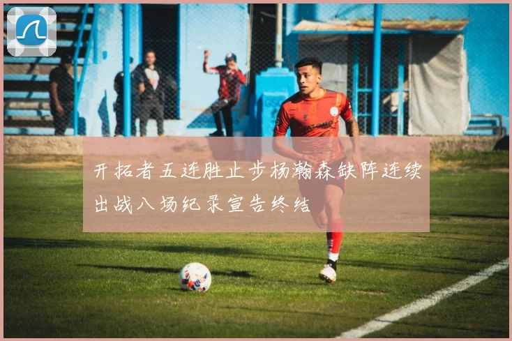 开拓者五连胜止步杨瀚森缺阵连续出战八场纪录宣告终结