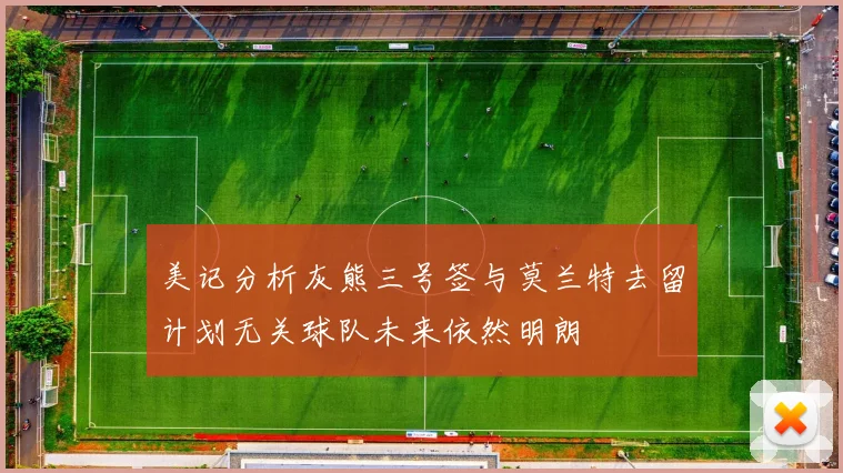 美记分析灰熊三号签与莫兰特去留计划无关球队未来依然明朗