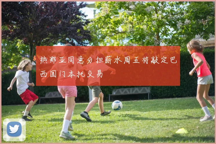 热那亚同意分担薪水周五将敲定巴西国门本托交易